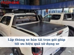 Lắp thùng xe bán tải trọn gói giúp tối ưu hiệu quả sử dụng xe