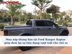 Mua nắp thùng bán tải Ford Ranger Raptor giúp đem lại sự tiện dụng vượt trội cho chủ xe