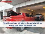 Nắp thùng bán tải bảo vệ hàng hóa tối ưu trong mọi điều kiện thời tiết