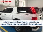 Nắp thùng cao Ford Ranger chính hãng mang đến sự tiện lợi vượt trội cho người dùng