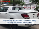 Nắp thùng Mazda cao cấp chính hãng bảo vệ tối ưu cho xe bán tải