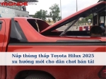 Nắp thùng thấp Toyota Hilux 2025 xu hướng mới cho dân chơi bán tải